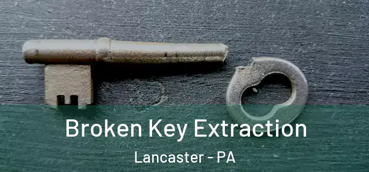 Broken Key Extraction Lancaster - PA
