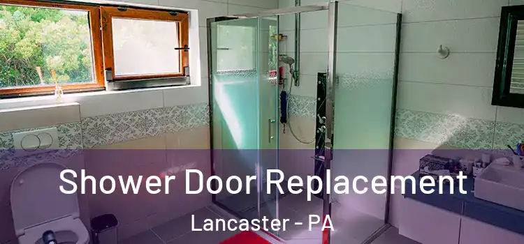 Shower Door Replacement Lancaster - PA